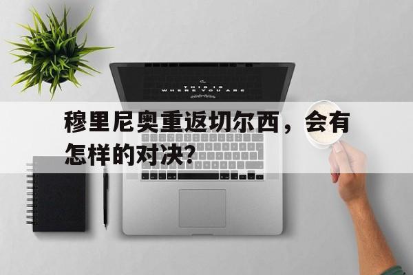 开云网页版-穆里尼奥重返切尔西，会有怎样的对决？()  第1张